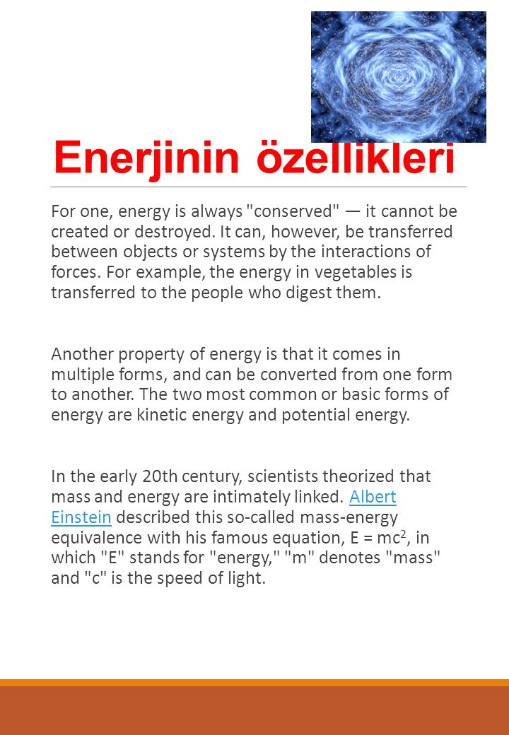 Enerjinin özellikleri For one, energy is always conserved — it cannot be created or destroyed.