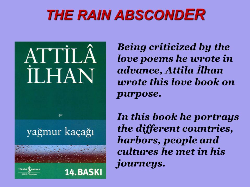 THE RAIN ABSCOND ER Being criticized by the love poems he wrote in advance, Attila İ lhan wrote this love book on purpose.