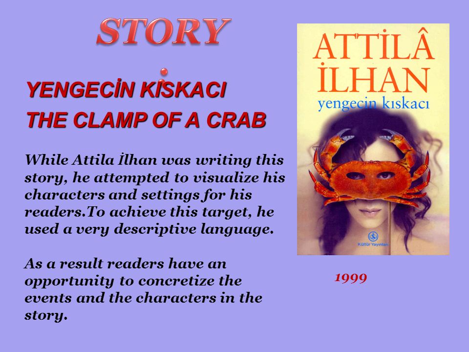 YENGECİN KISKACI THE CLAMP OF A CRAB 1999 While Attila İ lhan was writing this story, he attempted to visualize his characters and settings for his readers.To achieve this target, he used a very descriptive language.