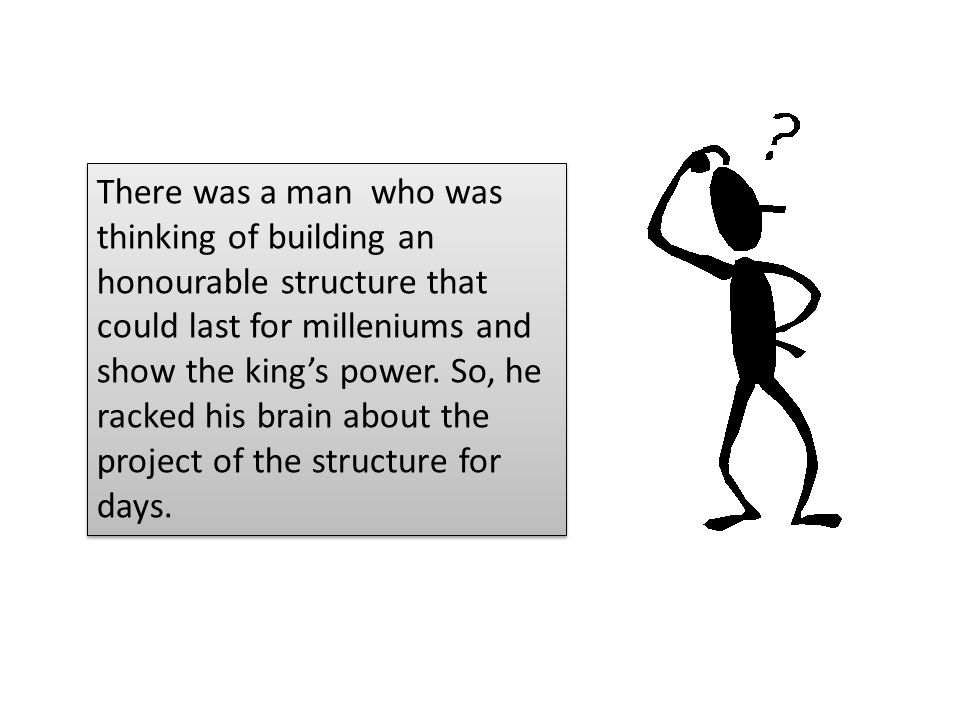 There was a man who was thinking of building an honourable structure that could last for milleniums and show the king’s power.