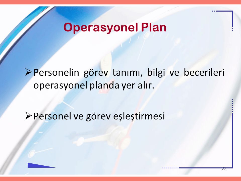 22 Operasyonel Plan  Personelin görev tanımı, bilgi ve becerileri operasyonel planda yer alır.