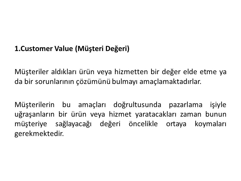 1.Customer Value (Müşteri Değeri) Müşteriler aldıkları ürün veya hizmetten bir değer elde etme ya da bir sorunlarının çözümünü bulmayı amaçlamaktadırlar.