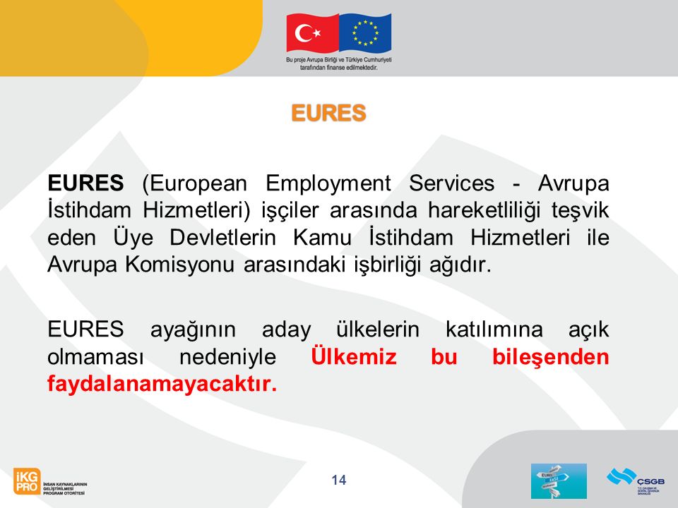 EURES EURES EURES (European Employment Services - Avrupa İstihdam Hizmetleri) işçiler arasında hareketliliği teşvik eden Üye Devletlerin Kamu İstihdam Hizmetleri ile Avrupa Komisyonu arasındaki işbirliği ağıdır.