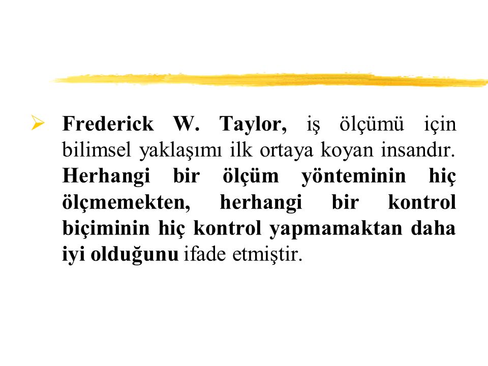  Frederick W. Taylor, iş ölçümü için bilimsel yaklaşımı ilk ortaya koyan insandır.