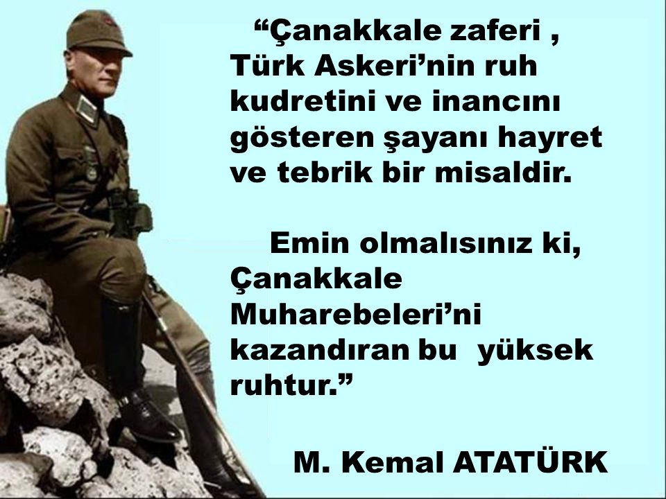 Çanakkale zaferi, Türk Askeri’nin ruh kudretini ve inancını gösteren şayanı hayret ve tebrik bir misaldir.