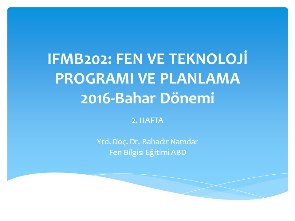 IFMB202: FEN VE TEKNOLOJİ PROGRAMI VE PLANLAMA 2016-Bahar Dönemi 2.