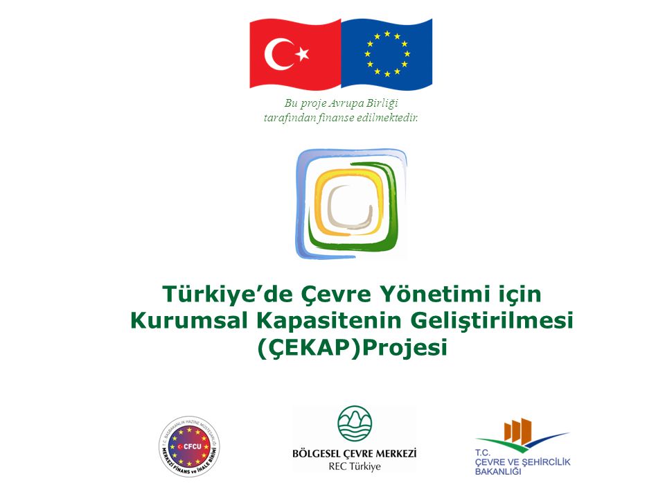 Türkiye’de Çevre Yönetimi için Kurumsal Kapasitenin Geliştirilmesi (ÇEKAP)Projesi Bu proje Avrupa Birliği tarafından finanse edilmektedir.