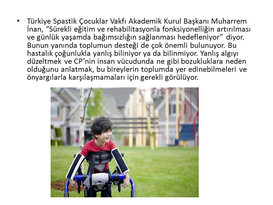 Türkiye Spastik Çocuklar Vakfı Akademik Kurul Başkanı Muharrem İnan, Sürekli eğitim ve rehabilitasyonla fonksiyonelliğin artırılması ve günlük yaşamda bağımsızlığın sağlanması hedefleniyor diyor.