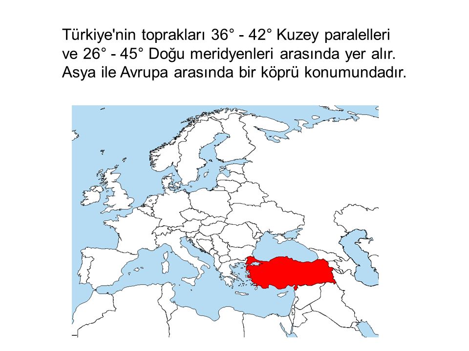 Türkiye nin toprakları 36° - 42° Kuzey paralelleri ve 26° - 45° Doğu meridyenleri arasında yer alır.