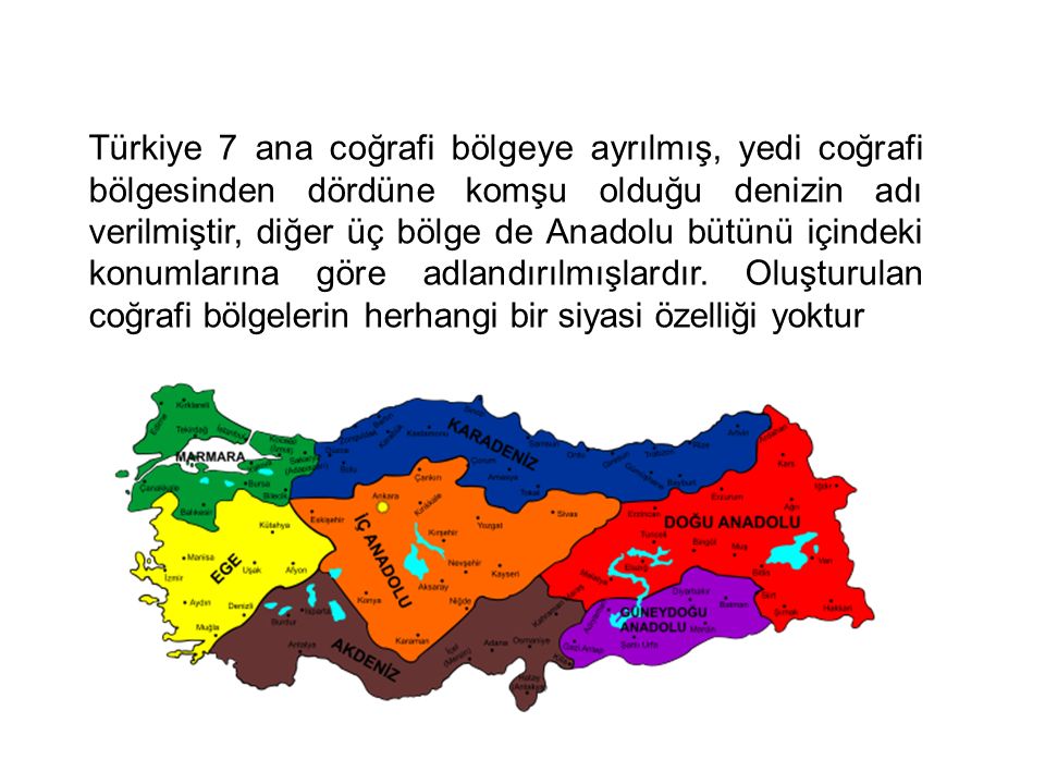 Türkiye 7 ana coğrafi bölgeye ayrılmış, yedi coğrafi bölgesinden dördüne komşu olduğu denizin adı verilmiştir, diğer üç bölge de Anadolu bütünü içindeki konumlarına göre adlandırılmışlardır.