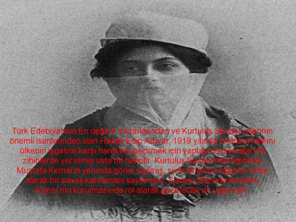Türk Edebiyatının En değerli Yazarlarından ve Kurtuluş Savaşı yıllarının önemli isimlerinden olan Halide Edip Adıvar, 1919 yılında İstanbul halkını ülkenin işgaline karşı harekete geçirmek için yaptığı konuşmaları ile zihinlerde yer etmiş usta bir hatiptir.