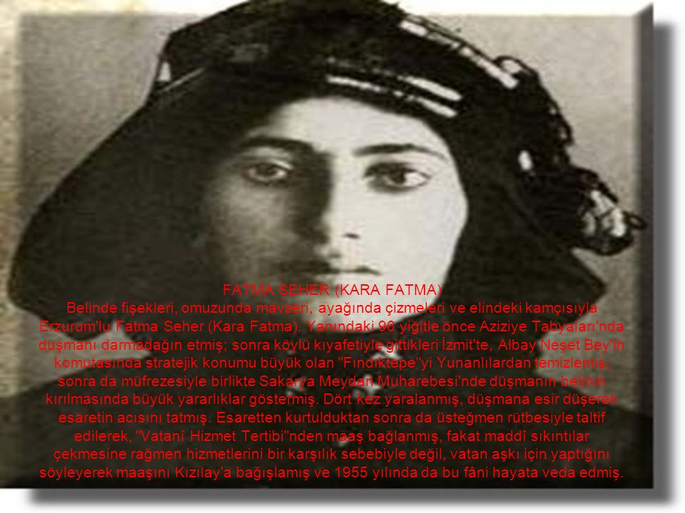 FATMA SEHER (KARA FATMA) Belinde fişekleri, omuzunda mavzeri, ayağında çizmeleri ve elindeki kamçısıyla Erzurum lu Fatma Seher (Kara Fatma).