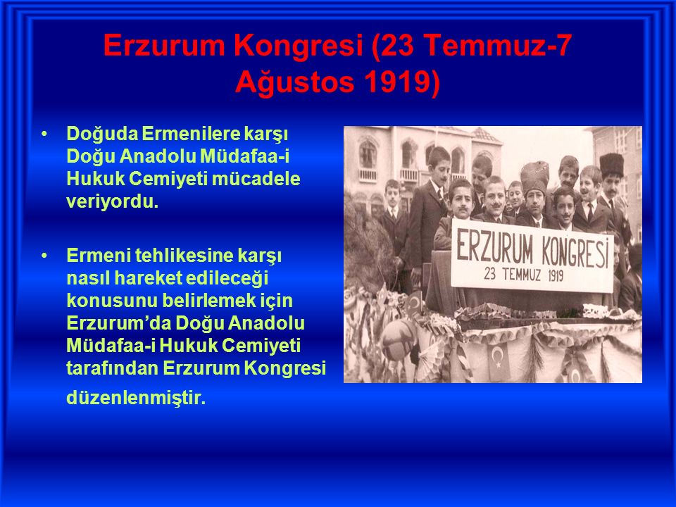 Erzurum Kongresi (23 Temmuz-7 Ağustos 1919) Doğuda Ermenilere karşı Doğu Anadolu Müdafaa-i Hukuk Cemiyeti mücadele veriyordu.