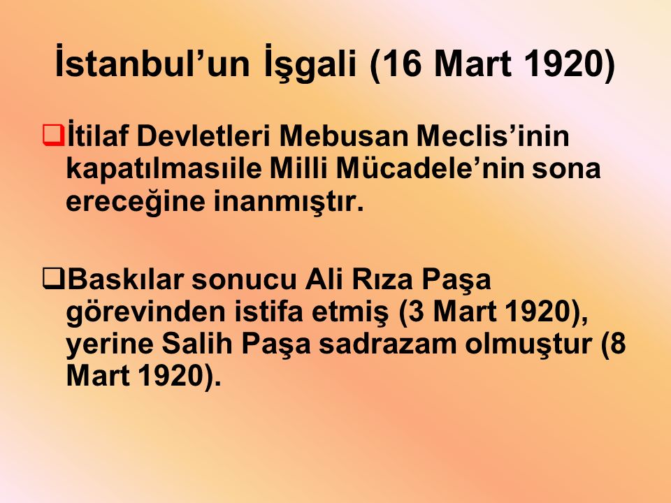 İstanbul’un İşgali (16 Mart 1920)  İtilaf Devletleri Mebusan Meclis’inin kapatılmasıile Milli Mücadele’nin sona ereceğine inanmıştır.