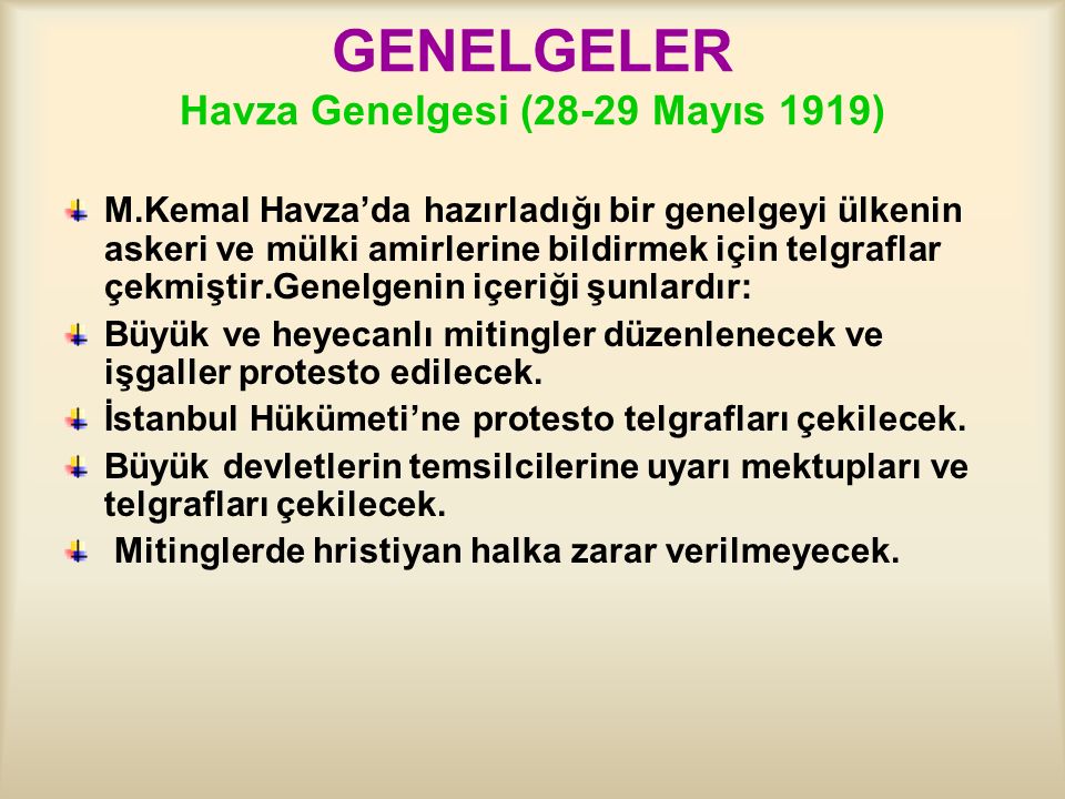 GENELGELER Havza Genelgesi (28-29 Mayıs 1919) M.Kemal Havza’da hazırladığı bir genelgeyi ülkenin askeri ve mülki amirlerine bildirmek için telgraflar çekmiştir.Genelgenin içeriği şunlardır: Büyük ve heyecanlı mitingler düzenlenecek ve işgaller protesto edilecek.