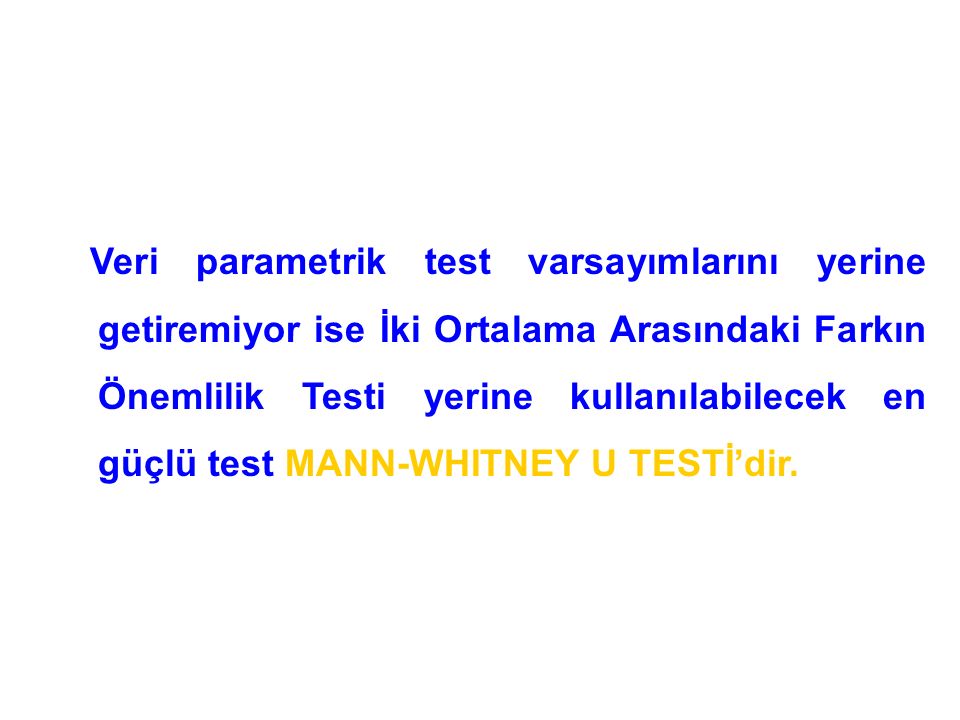 Veri parametrik test varsayımlarını yerine getiremiyor ise İki Ortalama Arasındaki Farkın Önemlilik Testi yerine kullanılabilecek en güçlü test MANN-WHITNEY U TESTİ’dir.