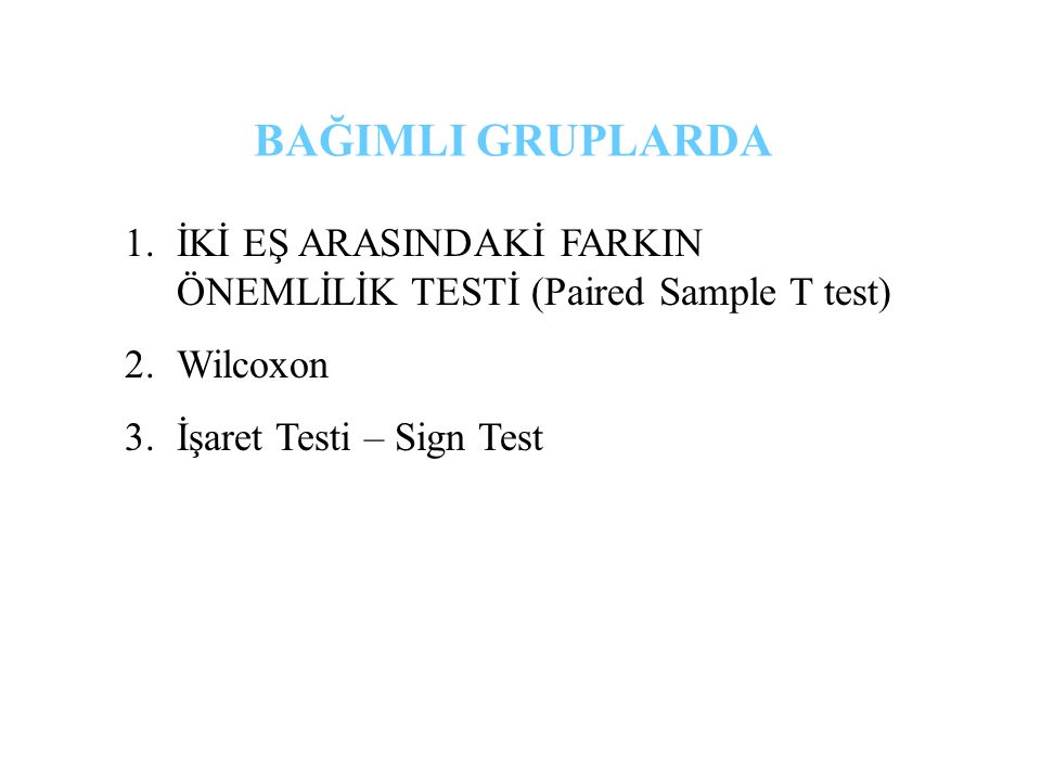 1.İKİ EŞ ARASINDAKİ FARKIN ÖNEMLİLİK TESTİ (Paired Sample T test) 2.Wilcoxon 3.İşaret Testi – Sign Test BAĞIMLI GRUPLARDA