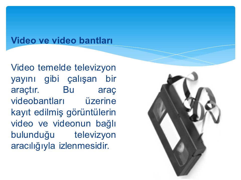 Video ve video bantları Video temelde televizyon yayını gibi çalışan bir araçtır.