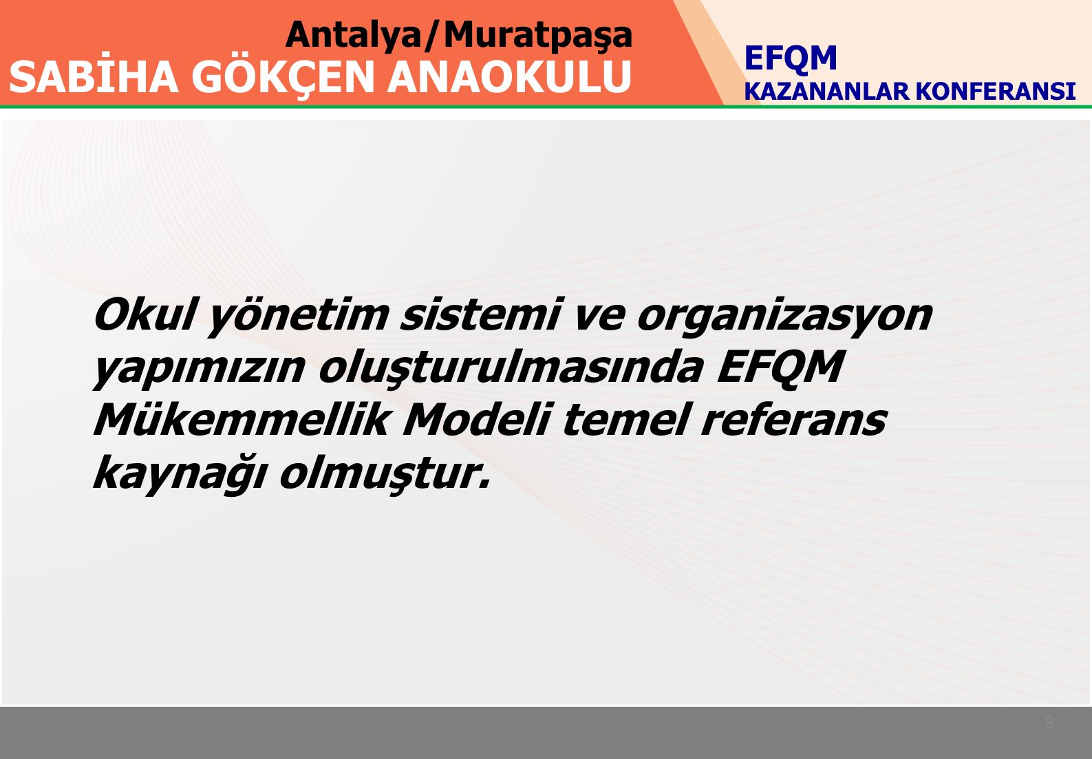 Antalya/Muratpaşa SABİHA GÖKÇEN ANAOKULU 8 EFQM KAZANANLAR KONFERANSI Okul yönetim sistemi ve organizasyon yapımızın oluşturulmasında EFQM Mükemmellik Modeli temel referans kaynağı olmuştur.