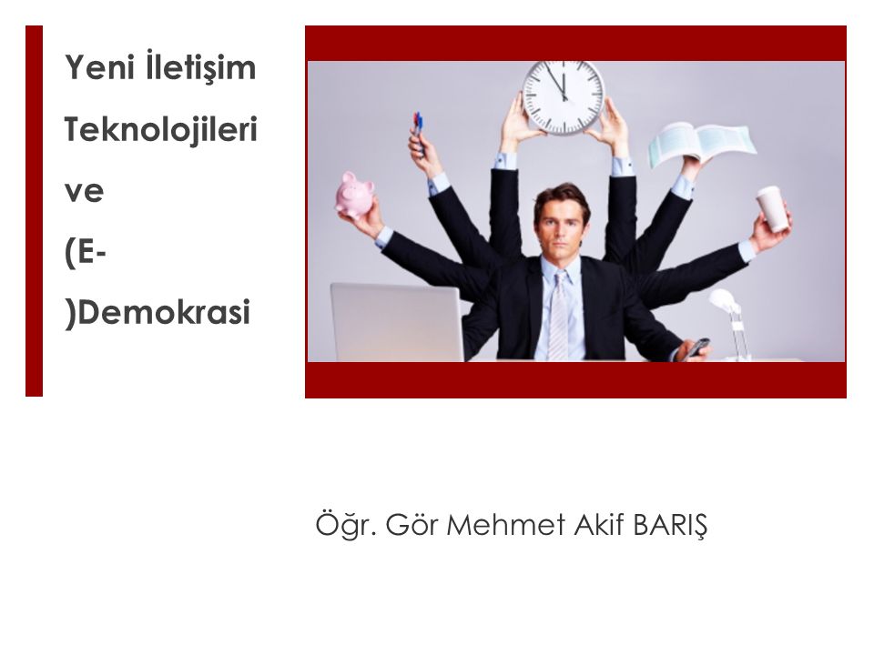 Yeni İletişim Teknolojileri ve (E- )Demokrasi Öğr. Gör Mehmet Akif BARIŞ