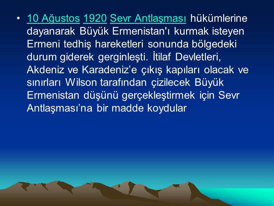 10 Ağustos 1920 Sevr Antlaşması hükümlerine dayanarak Büyük Ermenistan ı kurmak isteyen Ermeni tedhiş hareketleri sonunda bölgedeki durum giderek gerginleşti.