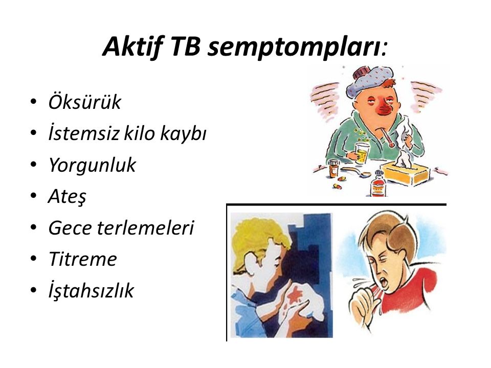Aktif TB semptompları: Öksürük İstemsiz kilo kaybı Yorgunluk Ateş Gece terlemeleri Titreme İştahsızlık