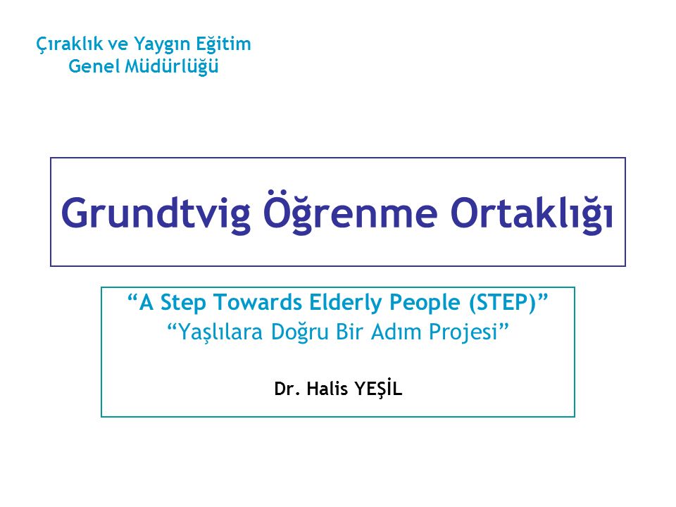 Grundtvig Öğrenme Ortaklığı A Step Towards Elderly People (STEP) Yaşlılara Doğru Bir Adım Projesi Dr.