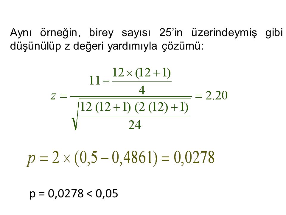 Aynı örneğin, birey sayısı 25’in üzerindeymiş gibi düşünülüp z değeri yardımıyla çözümü: p = 0,0278 < 0,05