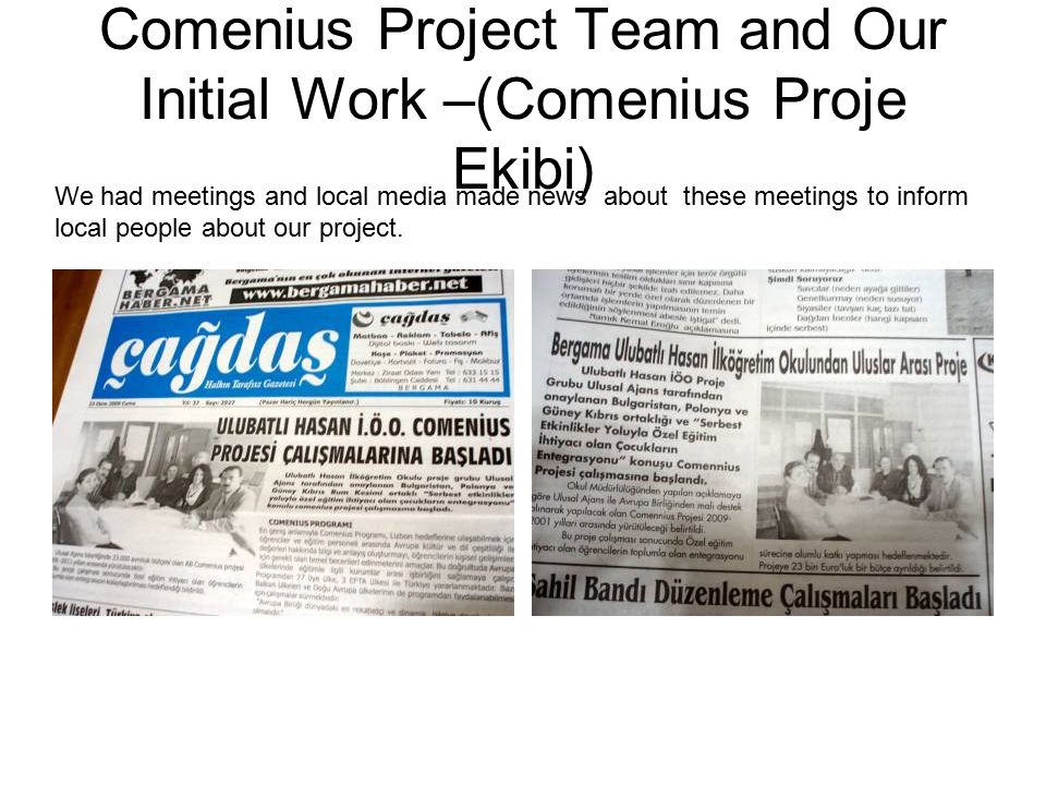 Comenius Project Team and Our Initial Work –(Comenius Proje Ekibi) We had meetings and local media made news about these meetings to inform local people about our project.