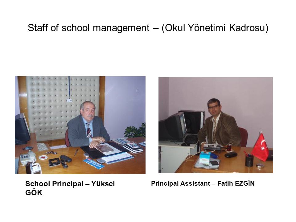 Staff of school management – (Okul Yönetimi Kadrosu) School Principal – Yüksel GÖK Principal Assistant – Fatih EZGİN