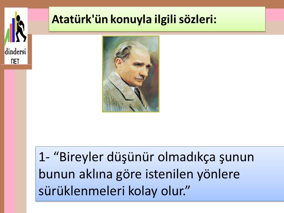 1- Bireyler düşünür olmadıkça şunun bunun aklına göre istenilen yönlere sürüklenmeleri kolay olur. Atatürk ün konuyla ilgili sözleri: