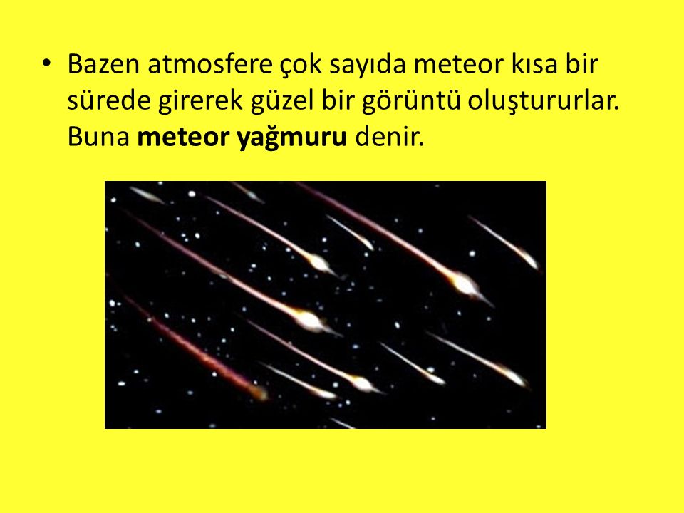 Bazen atmosfere çok sayıda meteor kısa bir sürede girerek güzel bir görüntü oluştururlar.