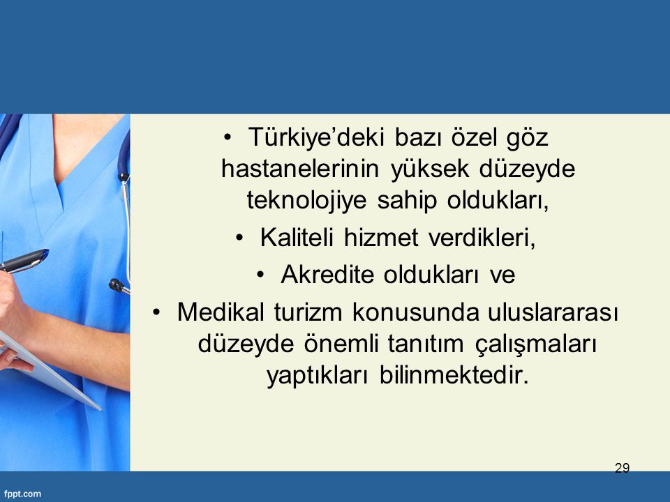 Türkiye’deki bazı özel göz hastanelerinin yüksek düzeyde teknolojiye sahip oldukları, Kaliteli hizmet verdikleri, Akredite oldukları ve Medikal turizm konusunda uluslararası düzeyde önemli tanıtım çalışmaları yaptıkları bilinmektedir.
