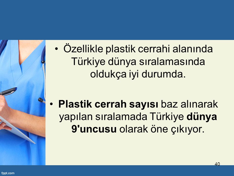 Özellikle plastik cerrahi alanında Türkiye dünya sıralamasında oldukça iyi durumda.