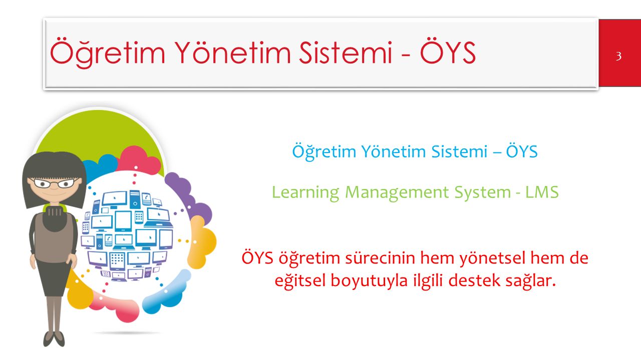 Öğretim Yönetim Sistemi - ÖYS Öğretim Yönetim Sistemi – ÖYS Learning Management System - LMS 3 ÖYS öğretim sürecinin hem yönetsel hem de eğitsel boyutuyla ilgili destek sağlar.