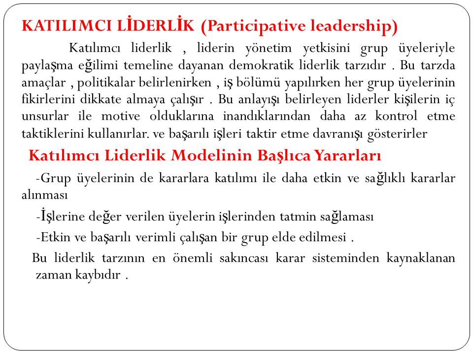 KATILIMCI L İ DERL İ K (Participative leadership) Katılımcı liderlik, liderin yönetim yetkisini grup üyeleriyle payla ş ma e ğ ilimi temeline dayanan demokratik liderlik tarzıdır.
