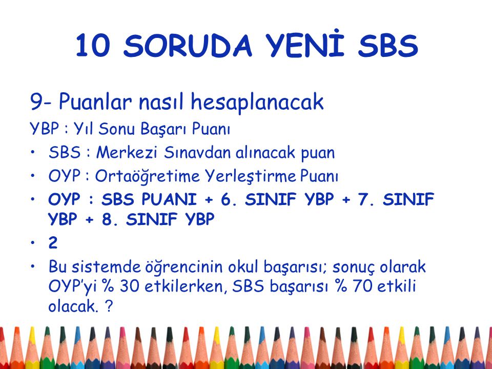 10 SORUDA YENİ SBS 9- Puanlar nasıl hesaplanacak YBP : Yıl Sonu Başarı Puanı SBS : Merkezi Sınavdan alınacak puan OYP : Ortaöğretime Yerleştirme Puanı OYP : SBS PUANI + 6.