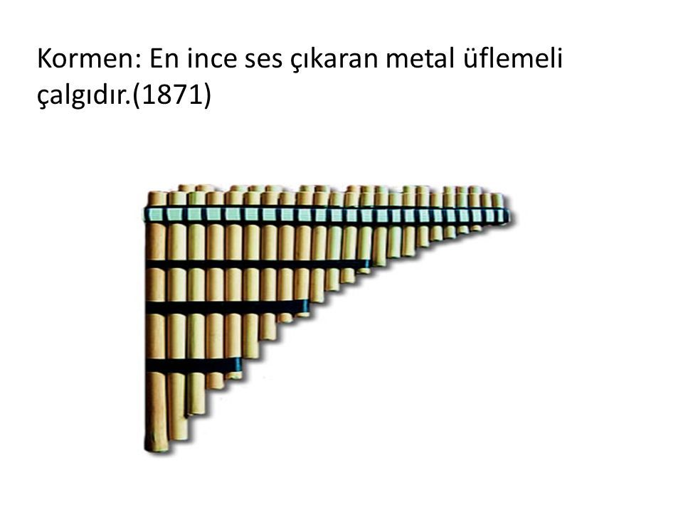 Kormen: En ince ses çıkaran metal üflemeli çalgıdır.(1871)