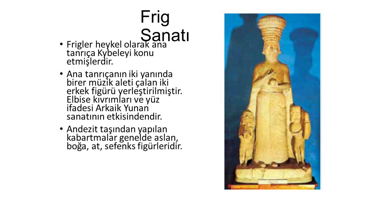 Frig Sanatı Frigler heykel olarak ana tanrıça Kybeleyi konu etmişlerdir.