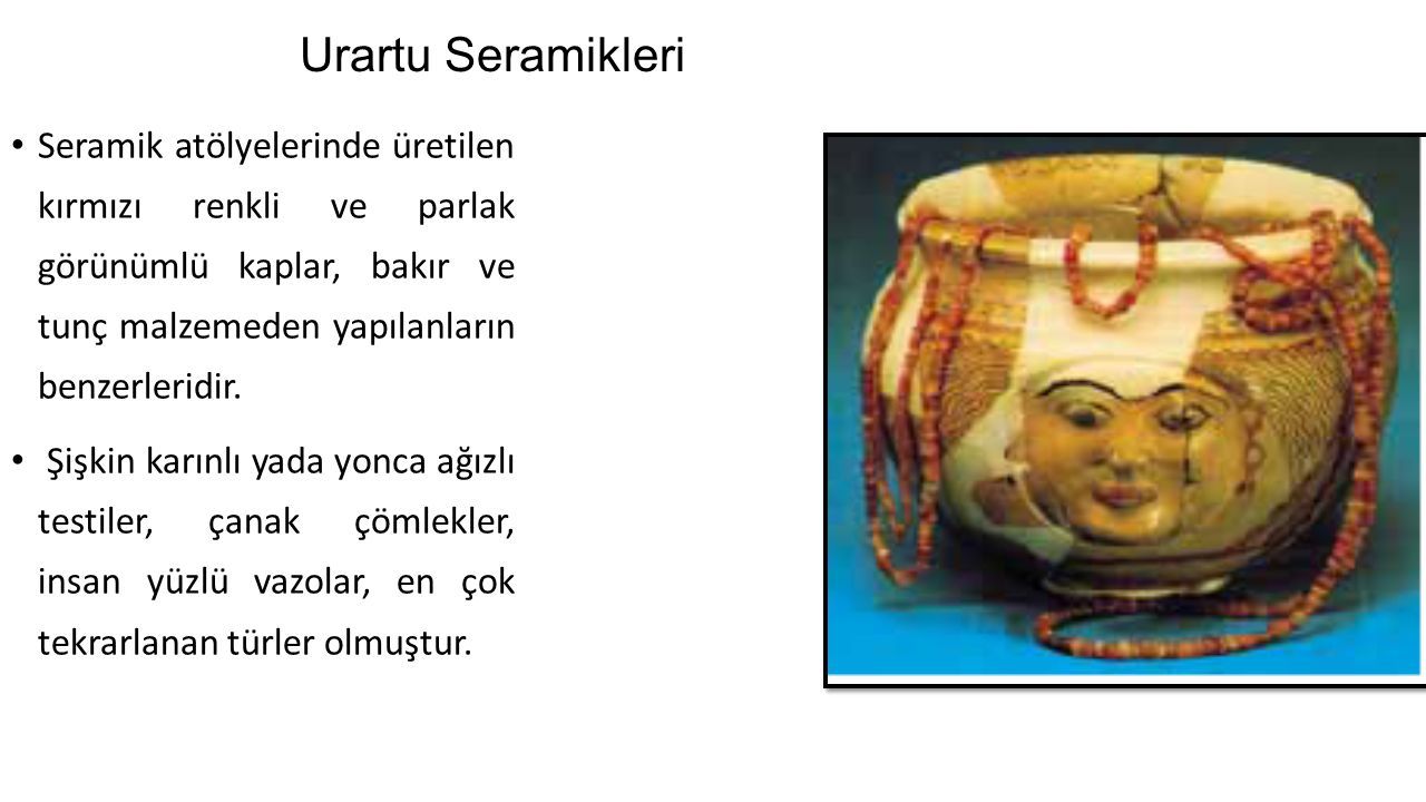 Urartu Seramikleri Seramik atölyelerinde üretilen kırmızı renkli ve parlak görünümlü kaplar, bakır ve tunç malzemeden yapılanların benzerleridir.