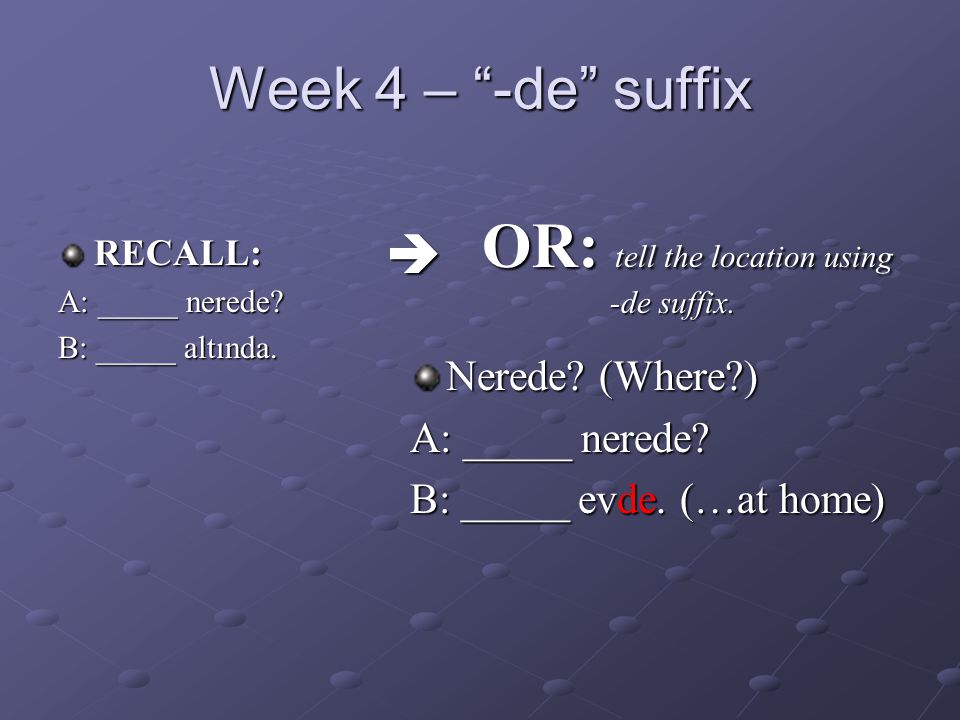 Week 4 – -de suffix RECALL: A: _____ nerede. B: _____ altında.