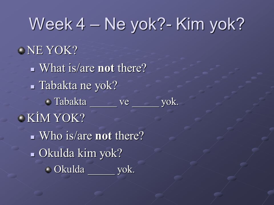 Week 4 – Ne yok - Kim yok. NE YOK.  What is/are not there.