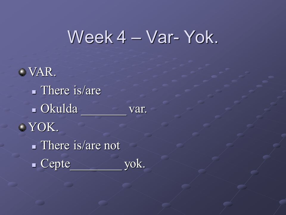 Week 4 – Var- Yok. VAR.  There is/are  Okulda _______ var.