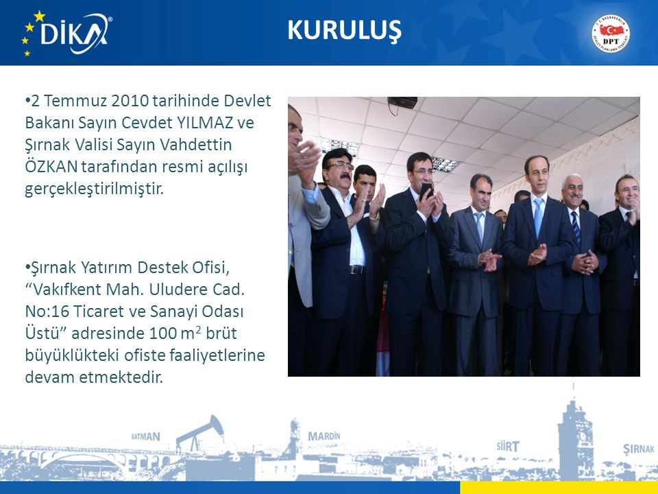 KURULUŞ • 2 Temmuz 2010 tarihinde Devlet Bakanı Sayın Cevdet YILMAZ ve Şırnak Valisi Sayın Vahdettin ÖZKAN tarafından resmi açılışı gerçekleştirilmiştir.