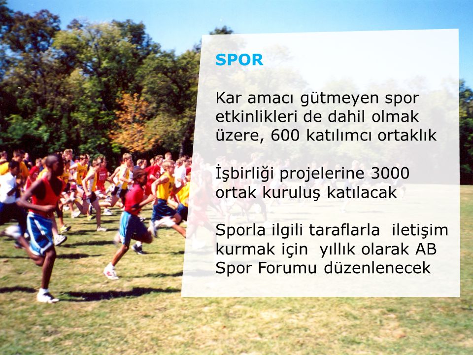 SPOR Kar amacı gütmeyen spor etkinlikleri de dahil olmak üzere, 600 katılımcı ortaklık İşbirliği projelerine 3000 ortak kuruluş katılacak Sporla ilgili taraflarla iletişim kurmak için yıllık olarak AB Spor Forumu düzenlenecek