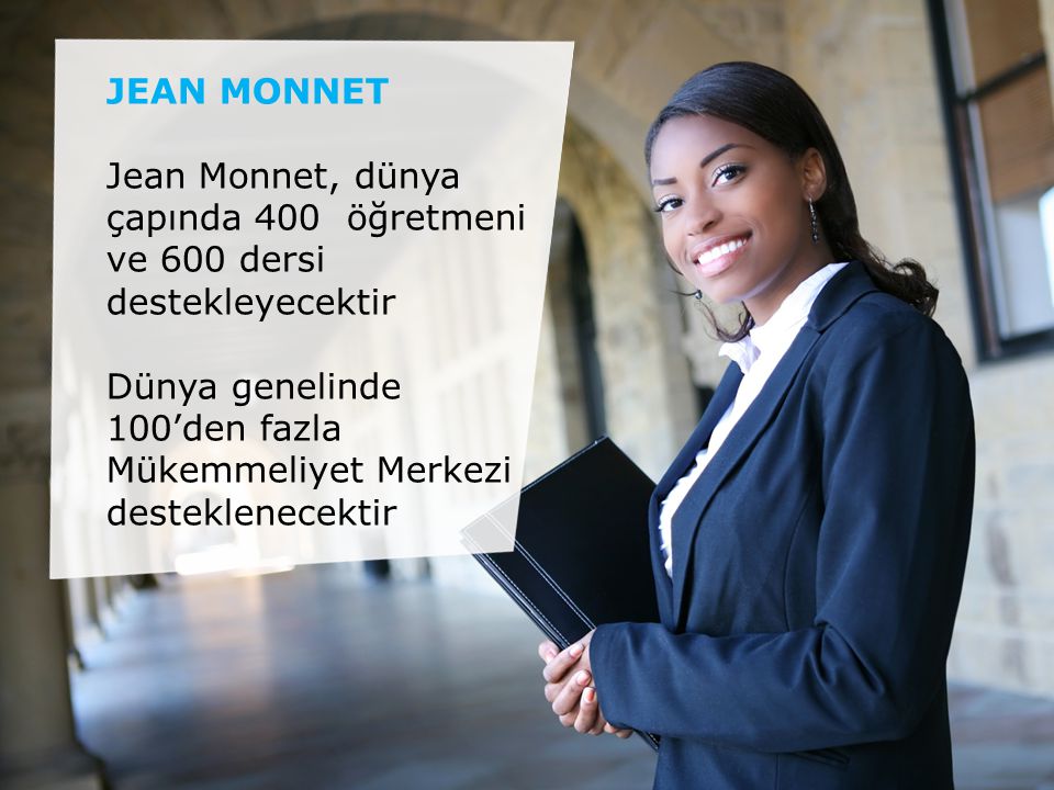 JEAN MONNET Jean Monnet, dünya çapında 400 öğretmeni ve 600 dersi destekleyecektir Dünya genelinde 100’den fazla Mükemmeliyet Merkezi desteklenecektir