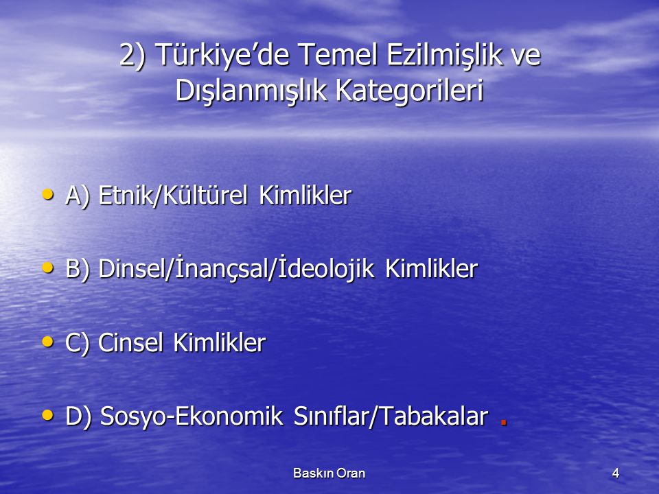 Baskın Oran4 2) Türkiye’de Temel Ezilmişlik ve Dışlanmışlık Kategorileri • A) Etnik/Kültürel Kimlikler • B) Dinsel/İnançsal/İdeolojik Kimlikler • C) Cinsel Kimlikler • D) Sosyo-Ekonomik Sınıflar/Tabakalar.