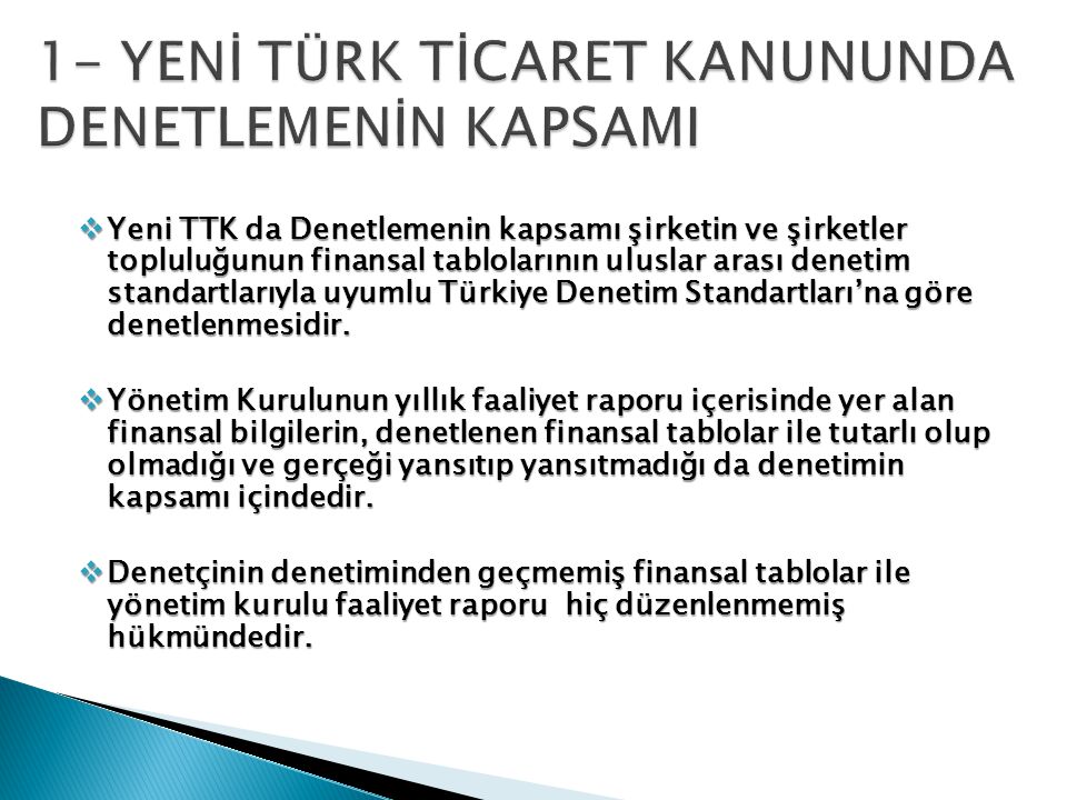  Yeni TTK da Denetlemenin kapsamı şirketin ve şirketler topluluğunun finansal tablolarının uluslar arası denetim standartlarıyla uyumlu Türkiye Denetim Standartları’na göre denetlenmesidir.
