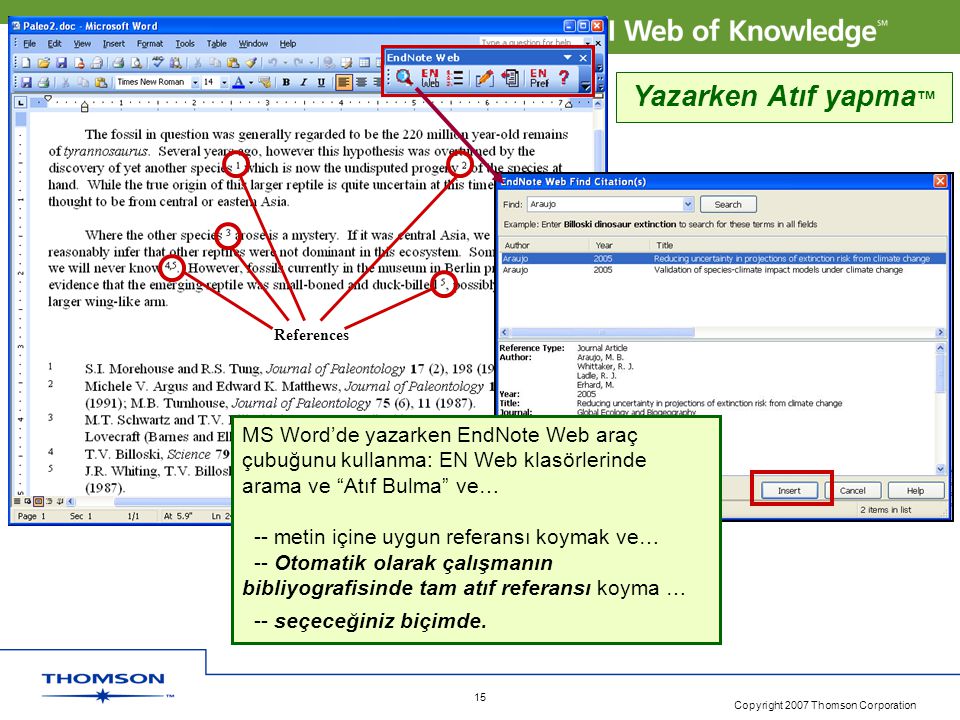 Copyright 2007 Thomson Corporation 15 References Yazarken Atıf yapma ™ MS Word’de yazarken EndNote Web araç çubuğunu kullanma: EN Web klasörlerinde arama ve Atıf Bulma ve… -- metin içine uygun referansı koymak ve… -- Otomatik olarak çalışmanın bibliyografisinde tam atıf referansı koyma … -- seçeceğiniz biçimde.