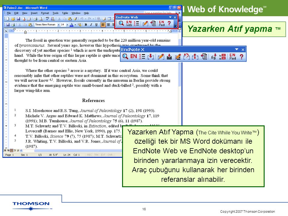 Copyright 2007 Thomson Corporation 16 References Yazarken Atıf yapma ™ Yazarken Atıf Yapma ( The Cite While You Write™ ) özelliği tek bir MS Word dokümanı ile EndNote Web ve EndNote desktop’un birinden yararlanmaya izin verecektir.